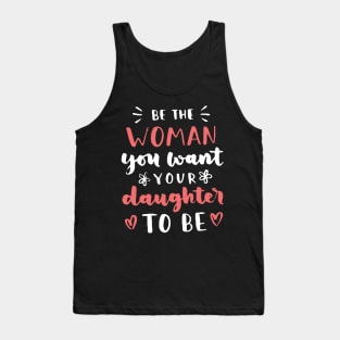 Be The Woman You Want Your Daughter To Be Feminism Tank Top